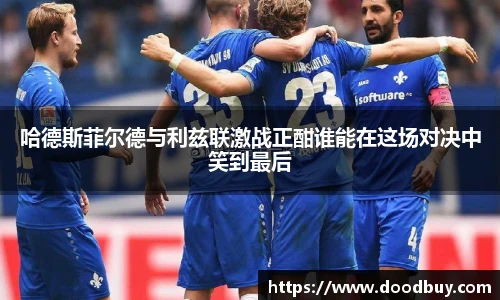 哈德斯菲尔德与利兹联激战正酣谁能在这场对决中笑到最后