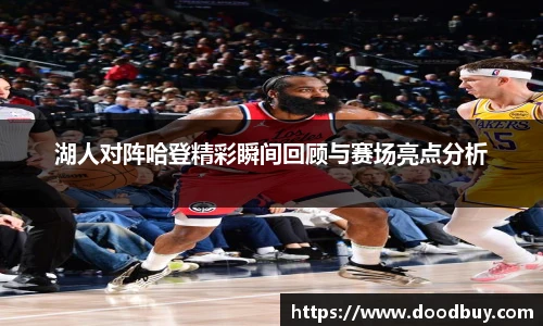 湖人对阵哈登精彩瞬间回顾与赛场亮点分析