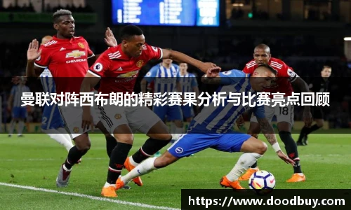 曼联对阵西布朗的精彩赛果分析与比赛亮点回顾