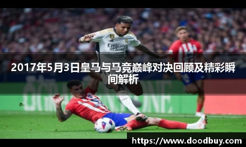 2017年5月3日皇马与马竞巅峰对决回顾及精彩瞬间解析