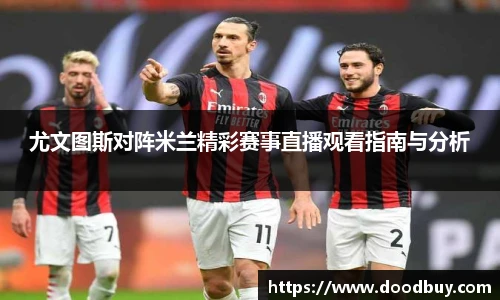 尤文图斯对阵米兰精彩赛事直播观看指南与分析