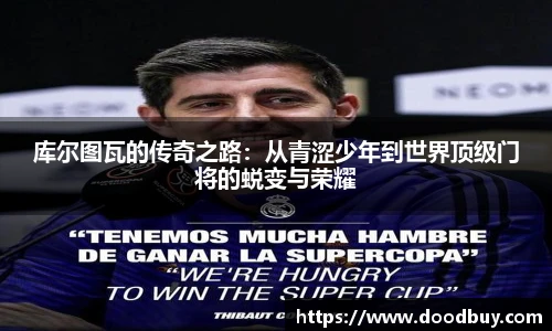 库尔图瓦的传奇之路：从青涩少年到世界顶级门将的蜕变与荣耀