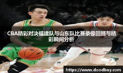 CBA精彩对决福建队与山东队比赛录像回顾与精彩瞬间分析