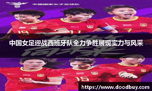 中国女足迎战西班牙队全力争胜展现实力与风采
