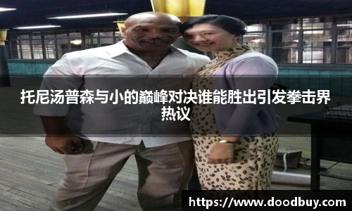 托尼汤普森与小的巅峰对决谁能胜出引发拳击界热议