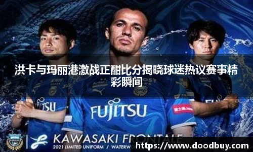 洪卡与玛丽港激战正酣比分揭晓球迷热议赛事精彩瞬间
