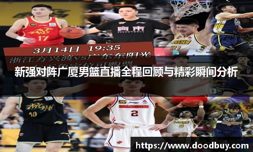 新强对阵广厦男篮直播全程回顾与精彩瞬间分析