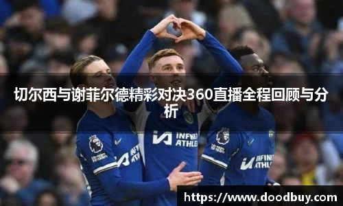 切尔西与谢菲尔德精彩对决360直播全程回顾与分析