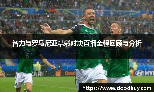 智力与罗马尼亚精彩对决直播全程回顾与分析