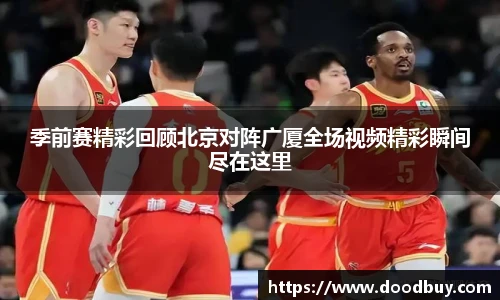 季前赛精彩回顾北京对阵广厦全场视频精彩瞬间尽在这里