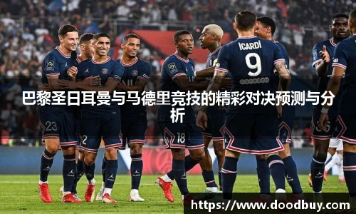 巴黎圣日耳曼与马德里竞技的精彩对决预测与分析