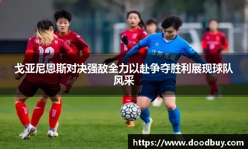 戈亚尼恩斯对决强敌全力以赴争夺胜利展现球队风采