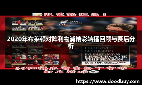 2020年布莱顿对阵利物浦精彩转播回顾与赛后分析