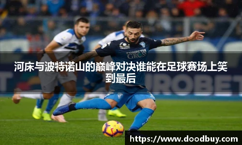 河床与波特诺山的巅峰对决谁能在足球赛场上笑到最后