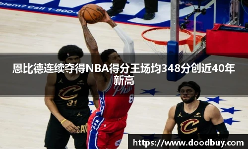 恩比德连续夺得NBA得分王场均348分创近40年新高