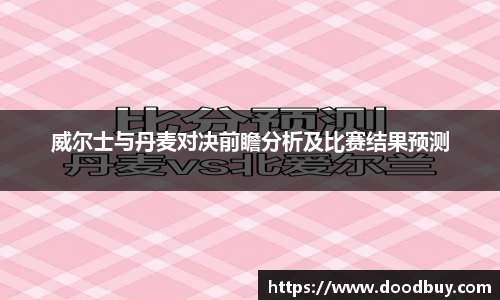 威尔士与丹麦对决前瞻分析及比赛结果预测