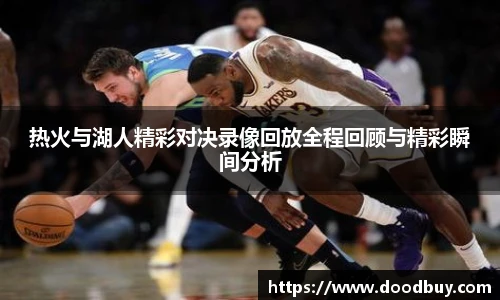 热火与湖人精彩对决录像回放全程回顾与精彩瞬间分析