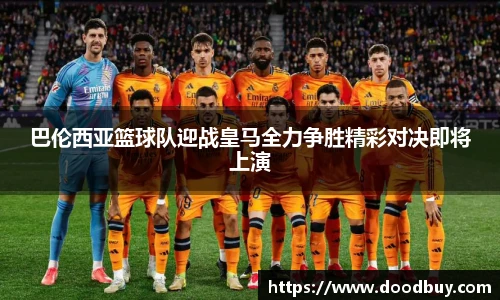 巴伦西亚篮球队迎战皇马全力争胜精彩对决即将上演