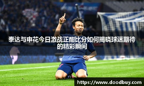 泰达与申花今日激战正酣比分如何揭晓球迷期待的精彩瞬间
